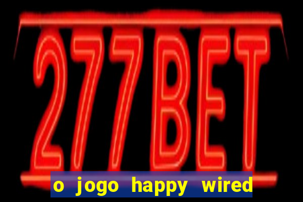 o jogo happy wired paga mesmo